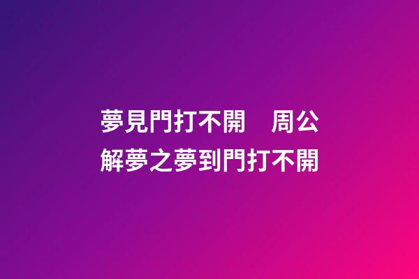 夢見門打不開　周公解夢之夢到門打不開